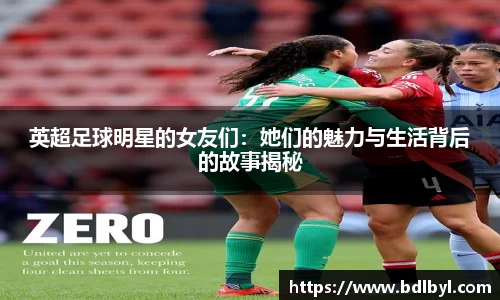 英超足球明星的女友们：她们的魅力与生活背后的故事揭秘